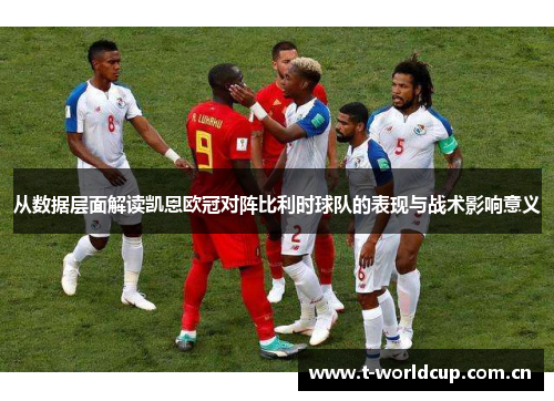 从数据层面解读凯恩欧冠对阵比利时球队的表现与战术影响意义 从数据层面解读凯恩欧冠对阵比利时球队的表现与战术影响意义
